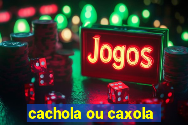 cachola ou caxola